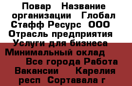 Повар › Название организации ­ Глобал Стафф Ресурс, ООО › Отрасль предприятия ­ Услуги для бизнеса › Минимальный оклад ­ 42 000 - Все города Работа » Вакансии   . Карелия респ.,Сортавала г.